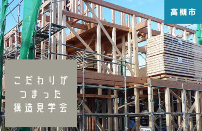 【高槻市】構造見学会 7月25日（土）26日（日）高い性能と住み心地のヒミツがわかる